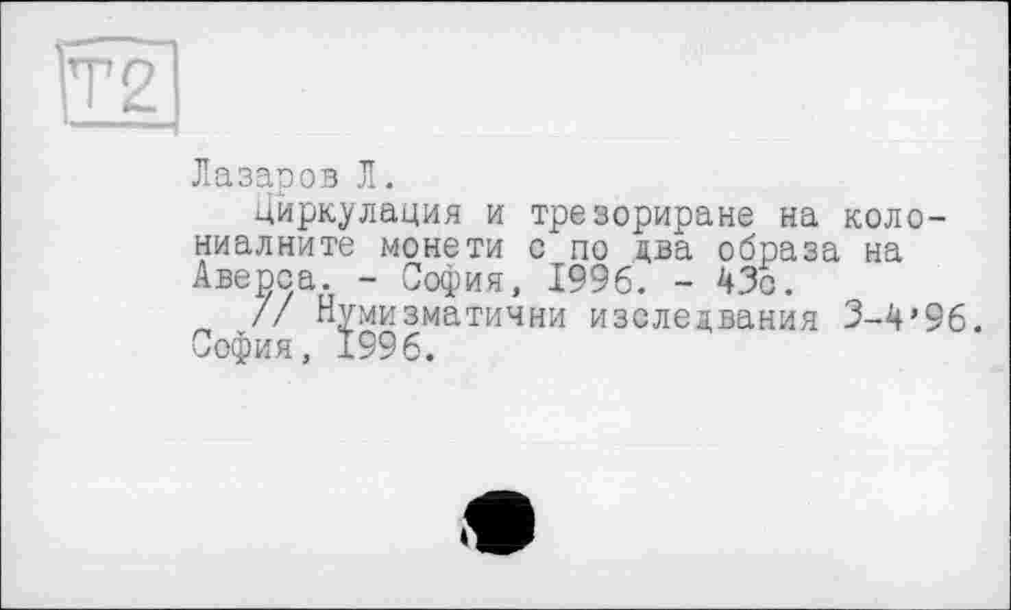 ﻿Лазаров Л.
Цйркулация и трезориране на колониалисте монети с по два образа на Аверса. - София, 1996. - 43с.
// Нумизматични изследвания 3-4’96. София, 1996.